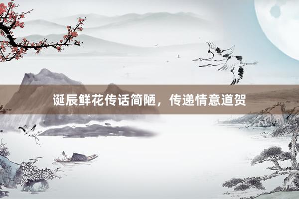 诞辰鲜花传话简陋，传递情意道贺