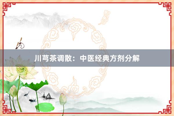 川芎茶调散：中医经典方剂分解