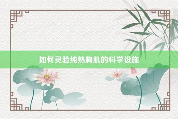 如何灵验纯熟胸肌的科学设施